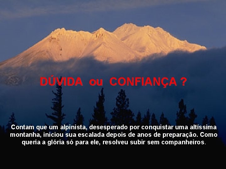 DÚVIDA ou CONFIANÇA ? Contam que um alpinista, desesperado por conquistar uma altíssima montanha,