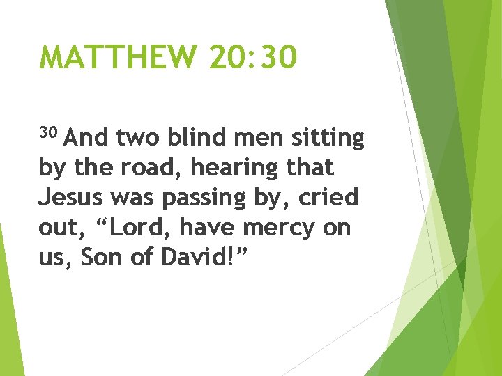 MATTHEW 20: 30 And two blind men sitting by the road, hearing that Jesus