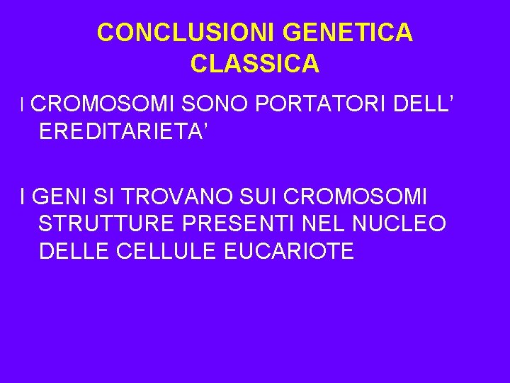 CONCLUSIONI GENETICA CLASSICA I CROMOSOMI SONO PORTATORI DELL’ EREDITARIETA’ I GENI SI TROVANO SUI