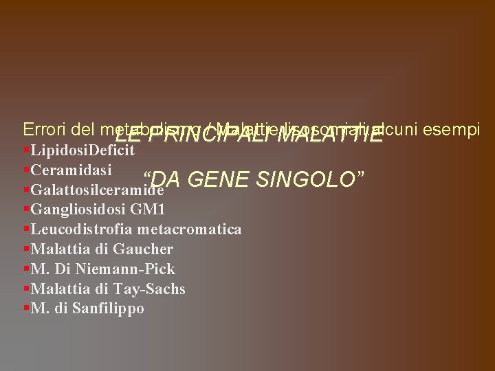 Errori del metabolismo / Malattie. MALATTIE lisosomiali: alcuni esempi LE PRINCIPALI §Lipidosi. Deficit §Ceramidasi