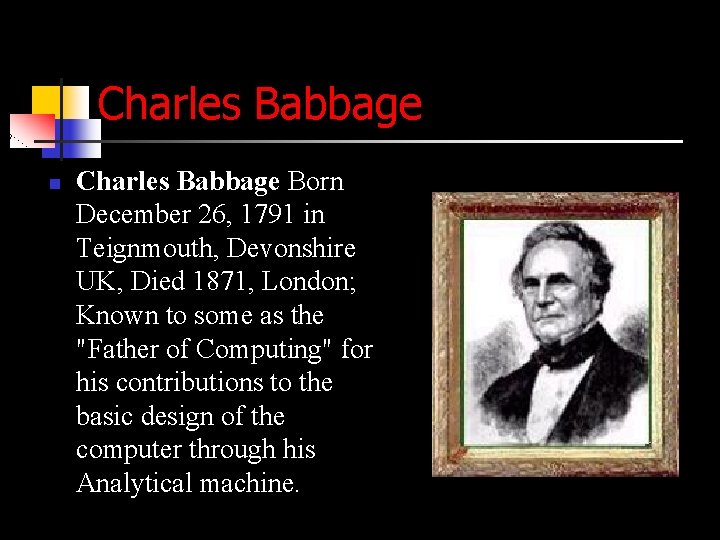Charles Babbage n Charles Babbage Born December 26, 1791 in Teignmouth, Devonshire UK, Died