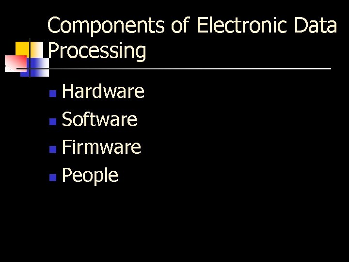 Components of Electronic Data Processing Hardware n Software n Firmware n People n 