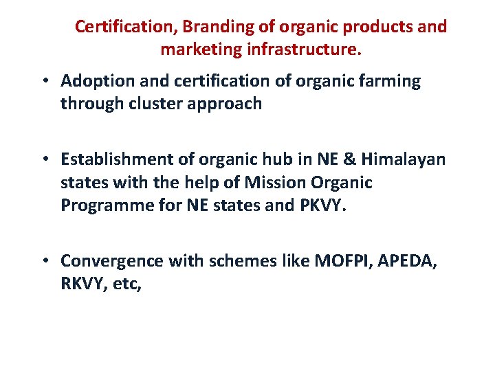 Certification, Branding of organic products and marketing infrastructure. • Adoption and certification of organic