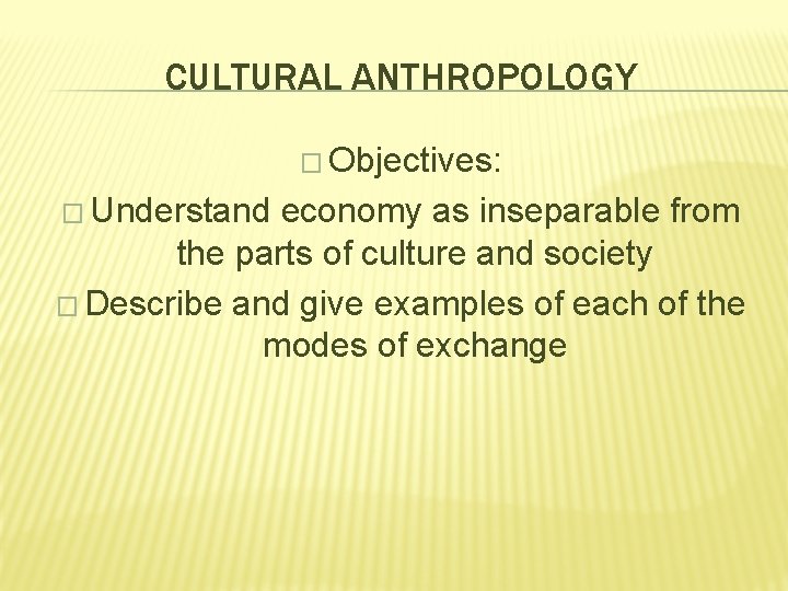 CULTURAL ANTHROPOLOGY � Objectives: � Understand economy as inseparable from the parts of culture