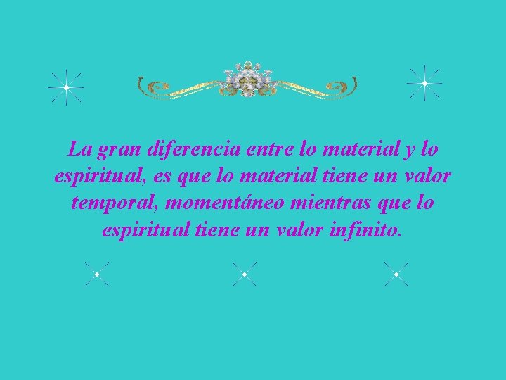 La gran diferencia entre lo material y lo espiritual, es que lo material tiene