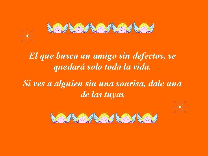 El que busca un amigo sin defectos, se quedará solo toda la vida. Si