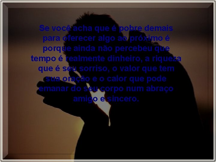 Se você acha que é pobre demais para oferecer algo ao próximo é porque