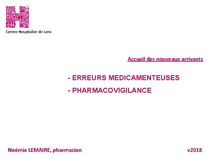 Accueil des nouveaux arrivants - ERREURS MEDICAMENTEUSES - PHARMACOVIGILANCE Noémie LEMAIRE, pharmacien v 2018