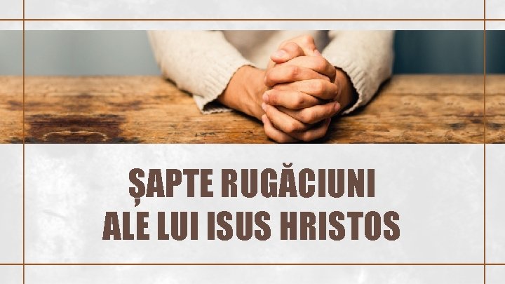 ȘAPTE RUGĂCIUNI ALE LUI ISUS HRISTOS 