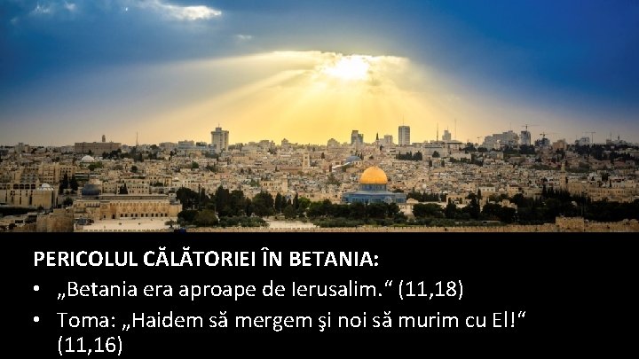 PERICOLUL CĂLĂTORIEI ÎN BETANIA: • „Betania era aproape de Ierusalim. “ (11, 18) •
