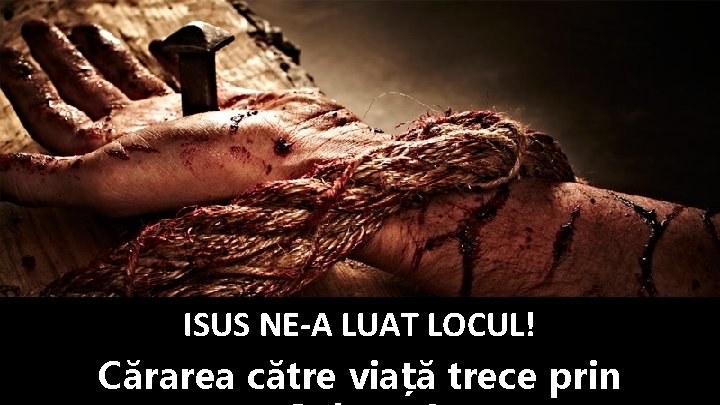 ISUS NE-A LUAT LOCUL! Cărarea către viață trece prin 