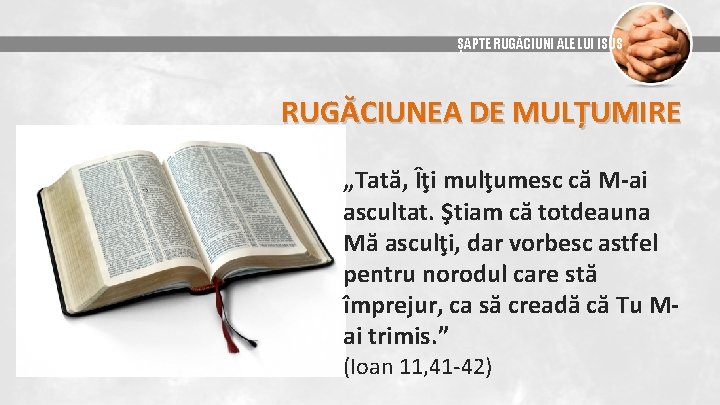 ȘAPTE RUGĂCIUNI ALE LUI ISUS RUGĂCIUNEA DE MULȚUMIRE „Tată, Îţi mulţumesc că M-ai ascultat.