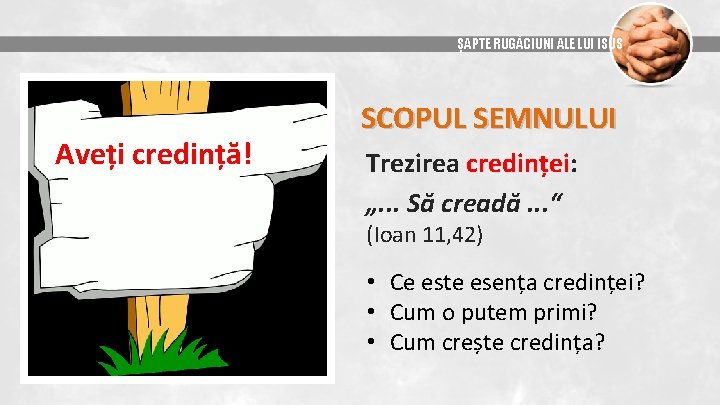 ȘAPTE RUGĂCIUNI ALE LUI ISUS Aveți credință! SCOPUL SEMNULUI Trezirea credinței: „. . .