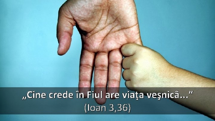 „Cine crede în Fiul are viaţa veşnică. . . “ (Ioan 3, 36) 