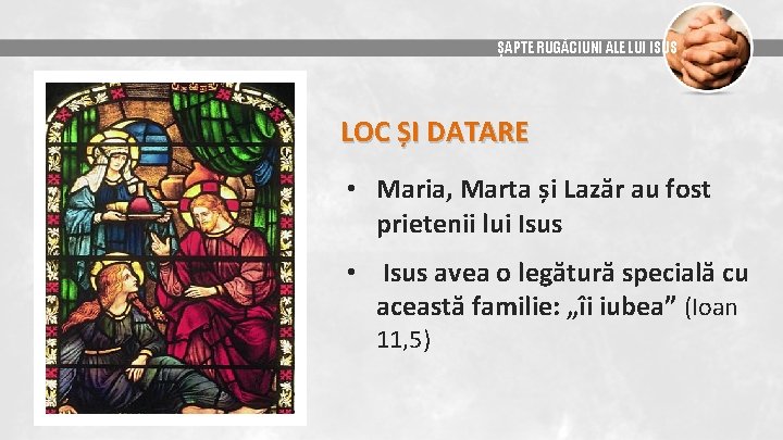 ȘAPTE RUGĂCIUNI ALE LUI ISUS LOC ȘI DATARE • Maria, Marta și Lazăr au