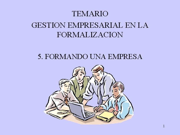 TEMARIO GESTION EMPRESARIAL EN LA FORMALIZACION 5. FORMANDO UNA EMPRESA 1 