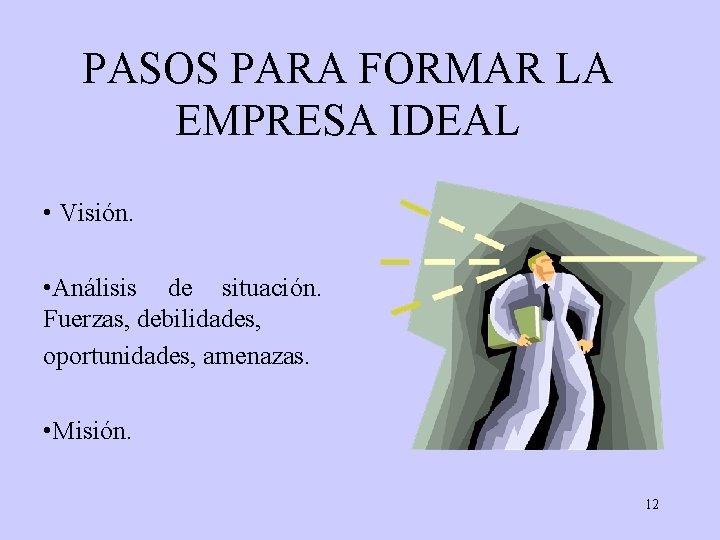 PASOS PARA FORMAR LA EMPRESA IDEAL • Visión. • Análisis de situación. Fuerzas, debilidades,