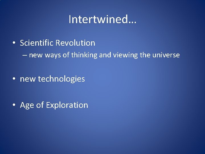 Intertwined… • Scientific Revolution – new ways of thinking and viewing the universe •