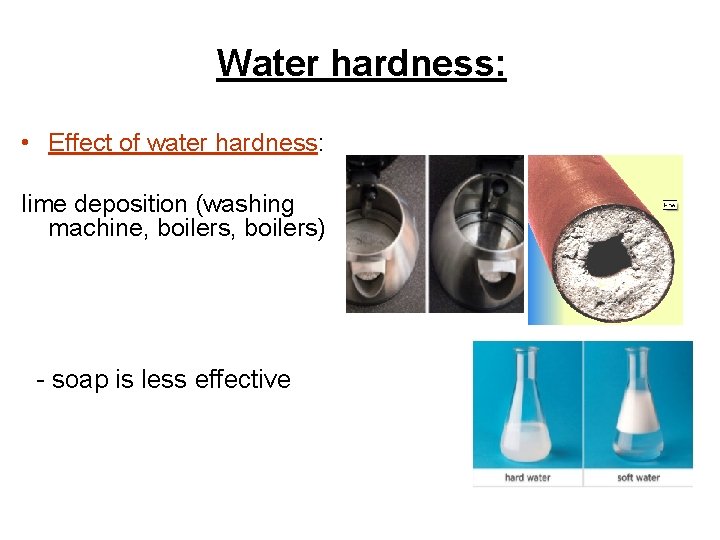 Water hardness: • Effect of water hardness: lime deposition (washing machine, boilers) - soap