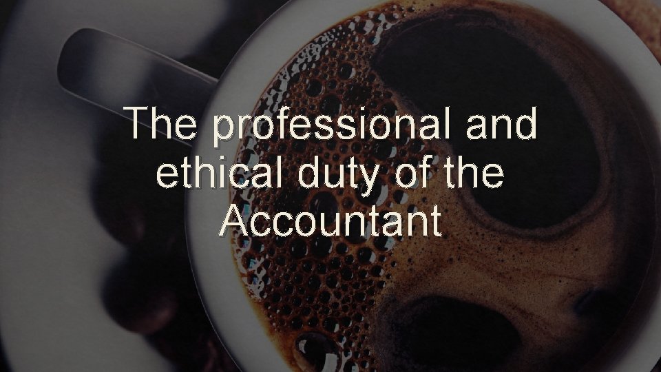 The professional and ethical duty of the Accountant 