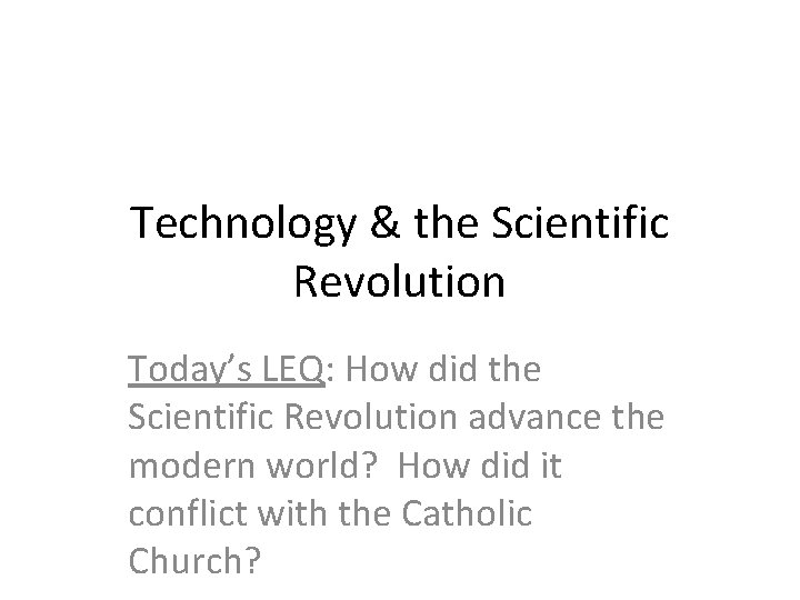 Technology & the Scientific Revolution Today’s LEQ: How did the Scientific Revolution advance the