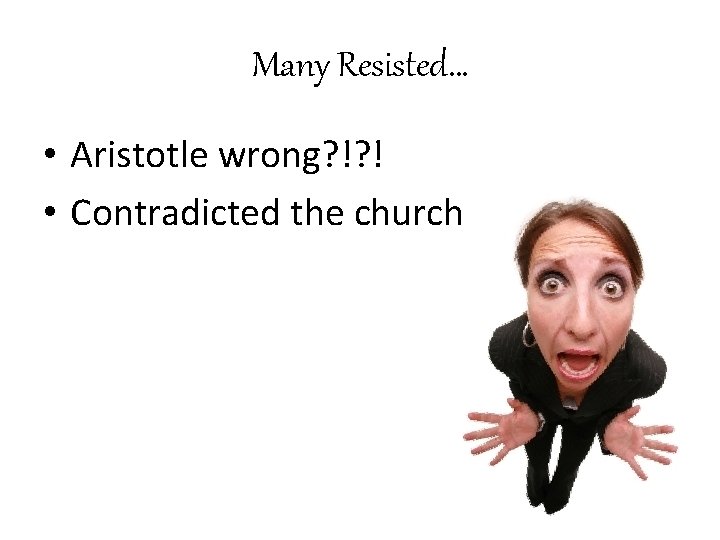 Many Resisted… • Aristotle wrong? !? ! • Contradicted the church 