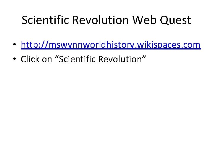 Scientific Revolution Web Quest • http: //mswynnworldhistory. wikispaces. com • Click on “Scientific Revolution”