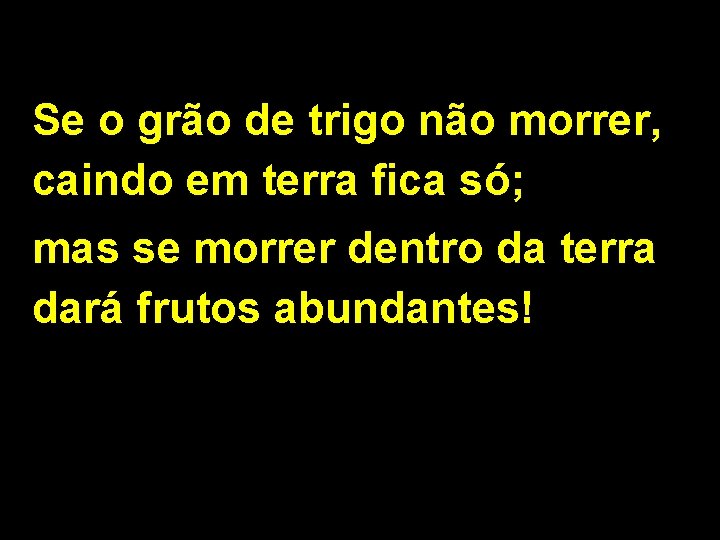 Se o grão de trigo não morrer, caindo em terra fica só; mas se