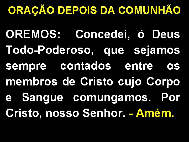 ORAÇÃO DEPOIS DA COMUNHÃO OREMOS: Concedei, ó Deus Todo-Poderoso, que sejamos sempre contados entre