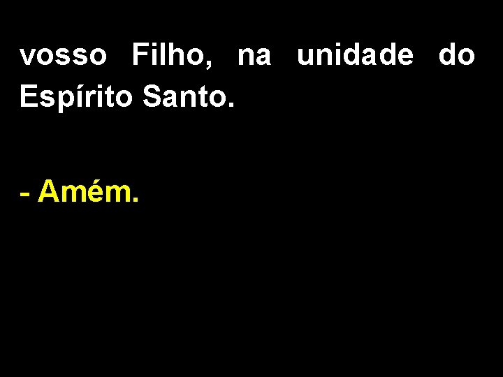 vosso Filho, na unidade do Espírito Santo. - Amém. 