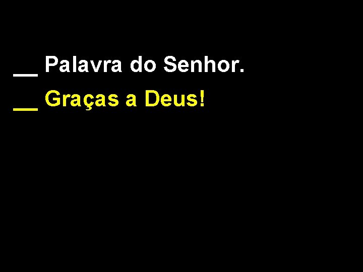 __ Palavra do Senhor. __ Graças a Deus! 