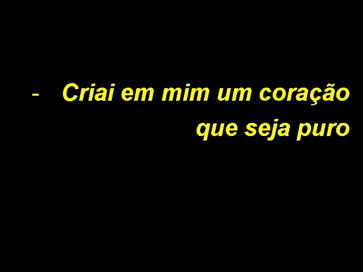 - Criai em mim um coração que seja puro 