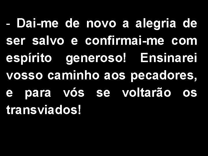 - Dai-me de novo a alegria de ser salvo e confirmai-me com espírito generoso!