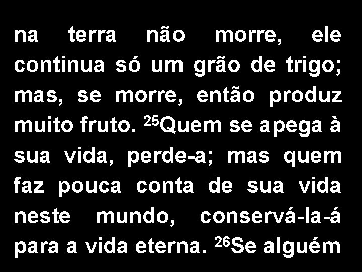 na terra não morre, ele continua só um grão de trigo; mas, se morre,