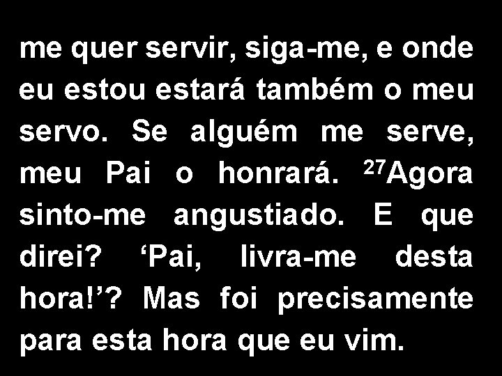 me quer servir, siga-me, e onde eu estou estará também o meu servo. Se