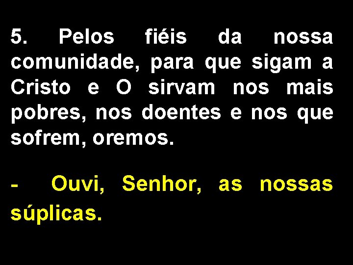 5. Pelos fiéis da nossa comunidade, para que sigam a Cristo e O sirvam