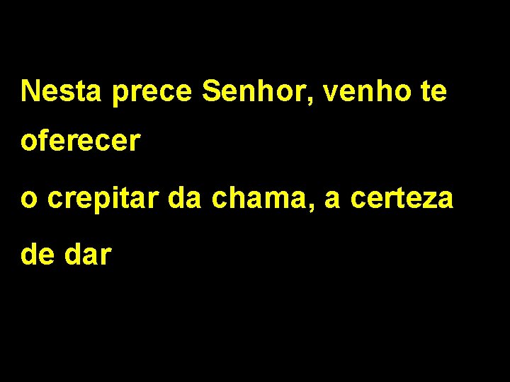 Nesta prece Senhor, venho te oferecer o crepitar da chama, a certeza de dar