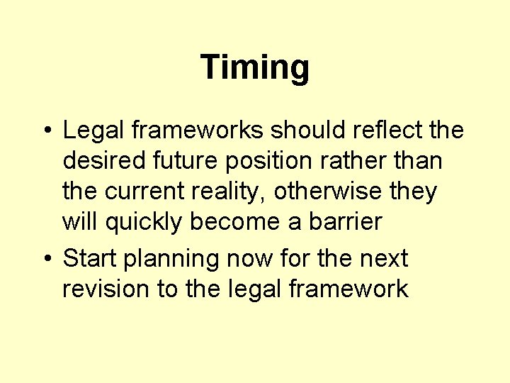 Timing • Legal frameworks should reflect the desired future position rather than the current