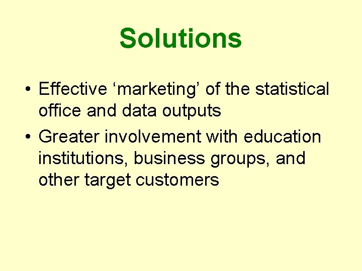 Solutions • Effective ‘marketing’ of the statistical office and data outputs • Greater involvement