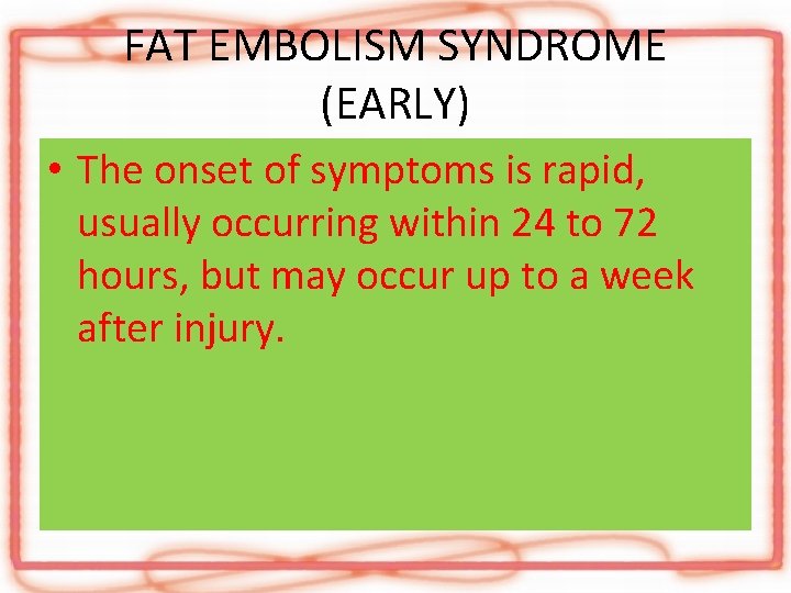 FAT EMBOLISM SYNDROME (EARLY) • The onset of symptoms is rapid, usually occurring within