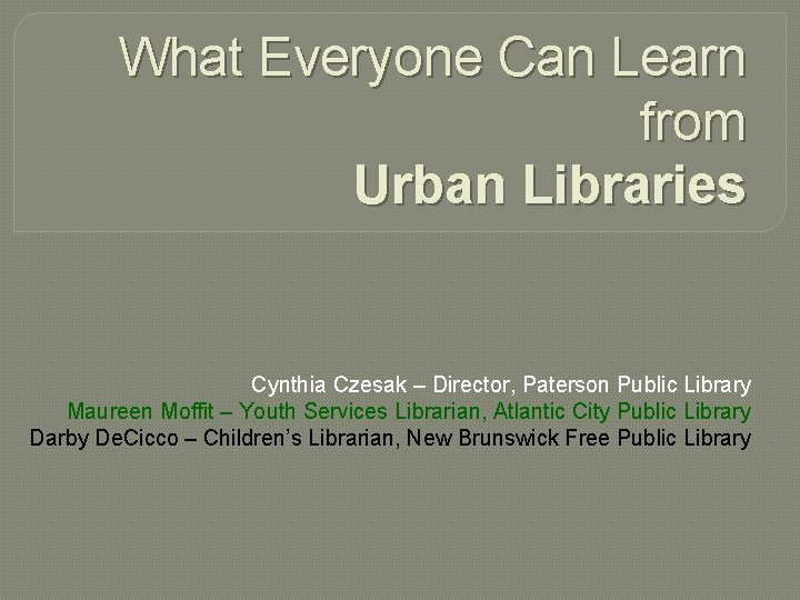 What Everyone Can Learn from Urban Libraries Cynthia Czesak – Director, Paterson Public Library