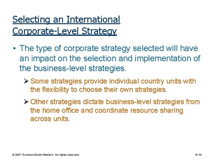Selecting an International Corporate-Level Strategy • The type of corporate strategy selected will have