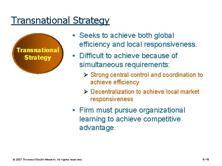 Transnational Strategy • Seeks to achieve both global efficiency and local responsiveness. • Difficult