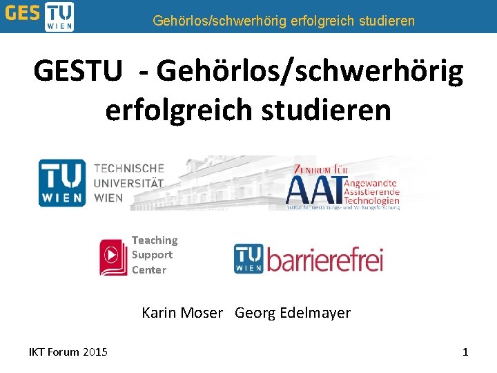 Gehörlos/schwerhörig erfolgreich studieren GESTU - Gehörlos/schwerhörig erfolgreich studieren Teaching Support Center Karin Moser Georg