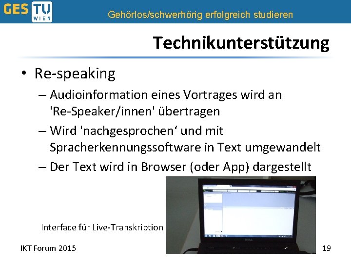 Gehörlos/schwerhörig erfolgreich studieren Technikunterstützung • Re-speaking – Audioinformation eines Vortrages wird an 'Re-Speaker/innen' übertragen