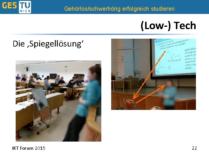 Gehörlos/schwerhörig erfolgreich studieren (Low-) Tech Die ‚Spiegellösung‘ IKT Forum 2015 22 