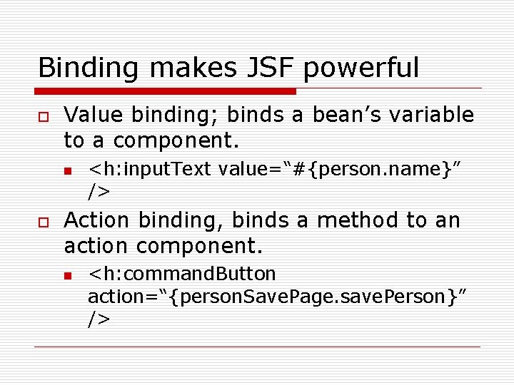 Binding makes JSF powerful o Value binding; binds a bean’s variable to a component.