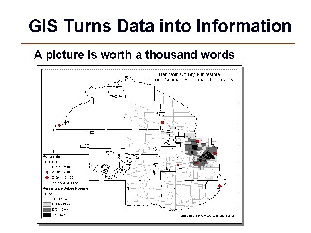 GIS Turns Data into Information A picture is worth a thousand words 