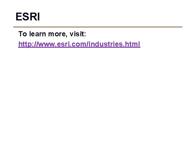 ESRI To learn more, visit: http: //www. esri. com/industries. html 
