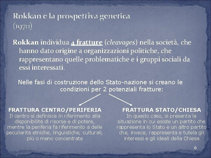 Rokkan e la prospettiva genetica (1970) Rokkan individua 4 fratture (cleavages) nella società, che